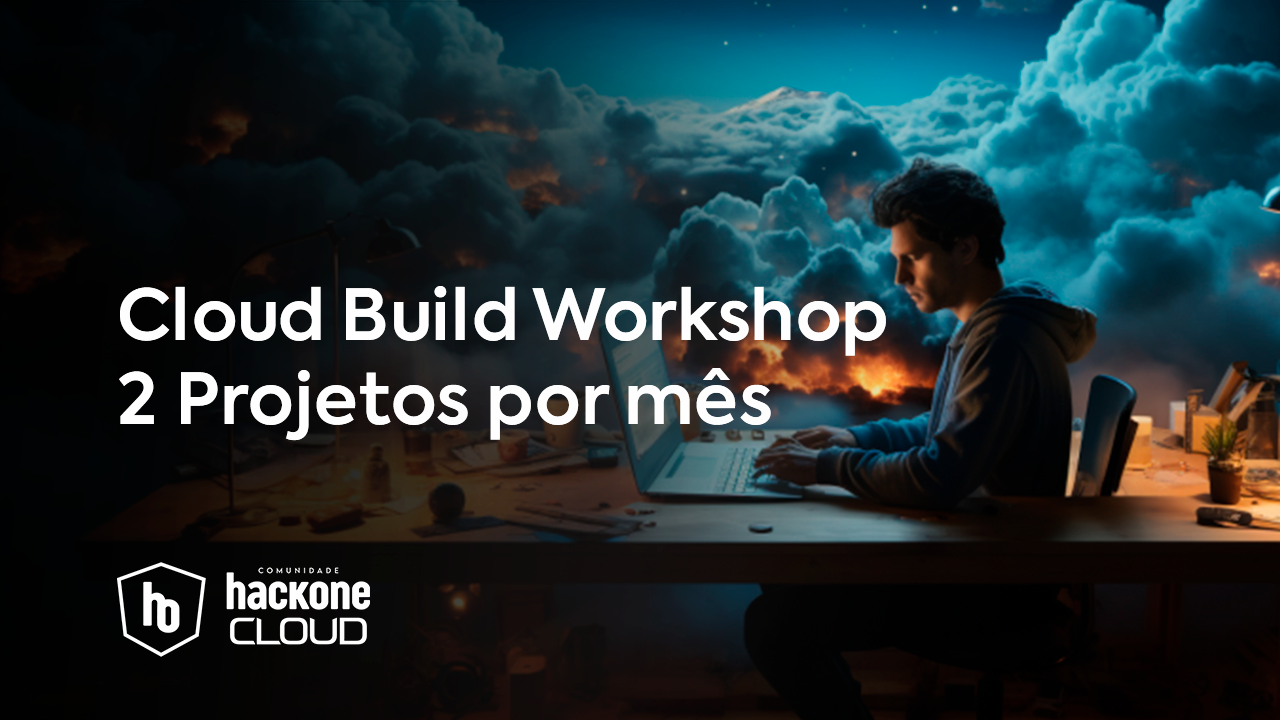 Cloud Build WorkShop - 2 Projetos por mês